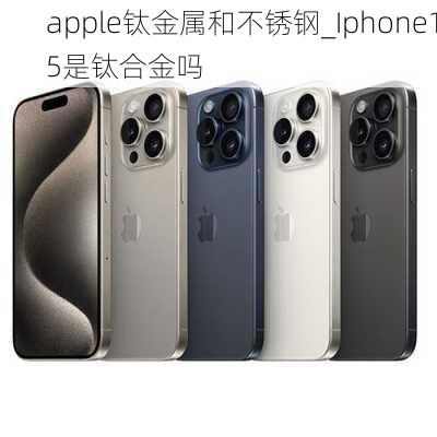 apple钛金属和不锈钢_Iphone15是钛合金吗