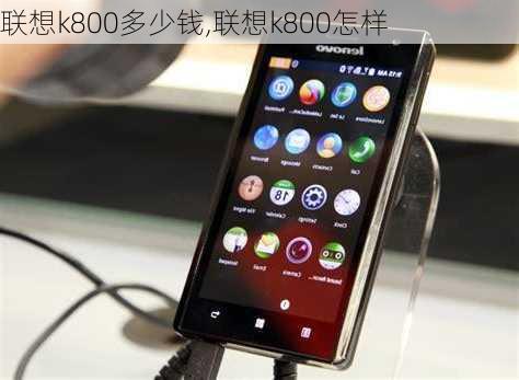 联想k800多少钱,联想k800怎样