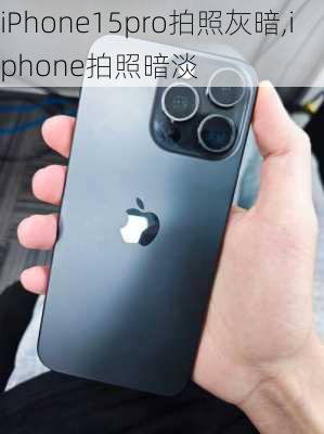 iPhone15pro拍照灰暗,iphone拍照暗淡