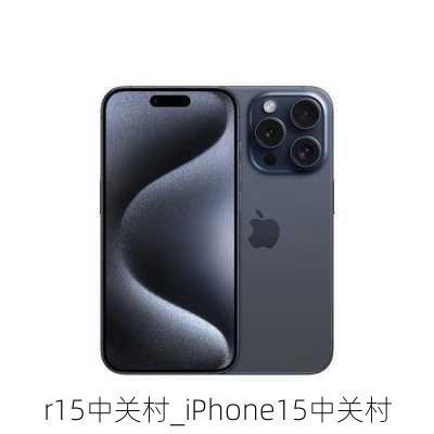 r15中关村_iPhone15中关村