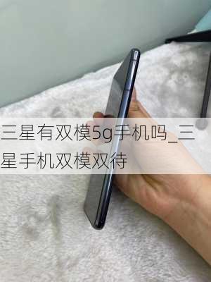 三星有双模5g手机吗_三星手机双模双待