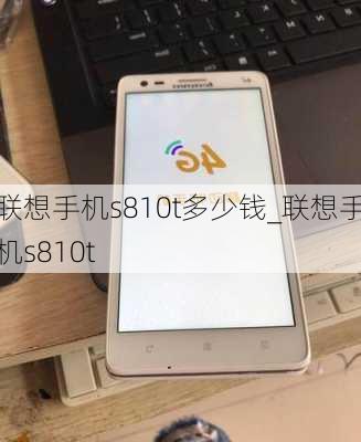 联想手机s810t多少钱_联想手机s810t