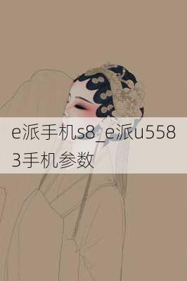 e派手机s8_e派u5583手机参数