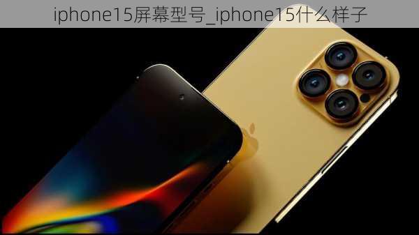 iphone15屏幕型号_iphone15什么样子