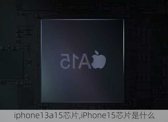 iphone13a15芯片,iPhone15芯片是什么