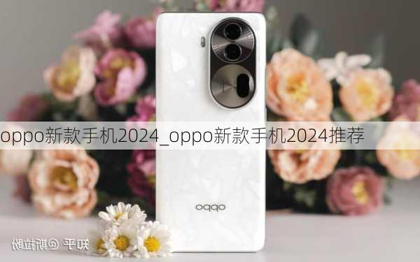 oppo新款手机2024_oppo新款手机2024推荐