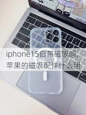 iphone15自带磁吸吗,苹果的磁吸配件什么用