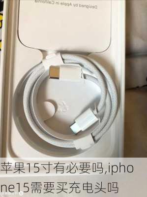 苹果15寸有必要吗,iphone15需要买充电头吗