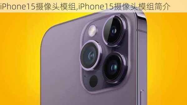 iPhone15摄像头模组,iPhone15摄像头模组简介