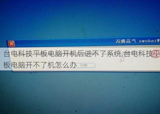 台电科技平板电脑开机后进不了系统,台电科技平板电脑开不了机怎么办