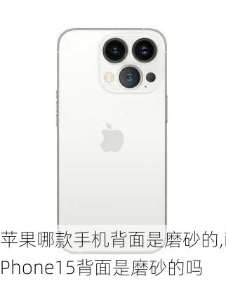 苹果哪款手机背面是磨砂的,iPhone15背面是磨砂的吗