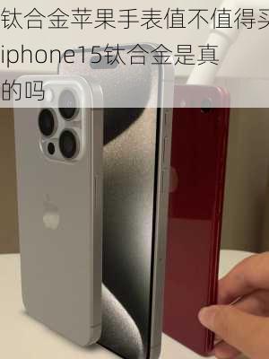 钛合金苹果手表值不值得买,iphone15钛合金是真的吗