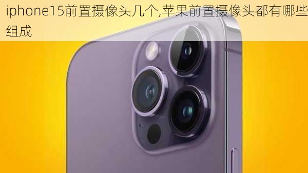 iphone15前置摄像头几个,苹果前置摄像头都有哪些组成