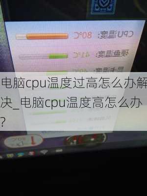 电脑cpu温度过高怎么办解决_电脑cpu温度高怎么办?