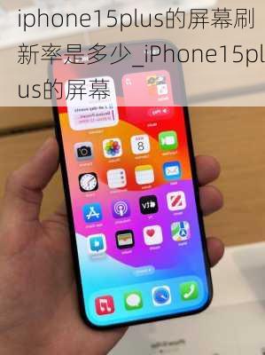 iphone15plus的屏幕刷新率是多少_iPhone15plus的屏幕