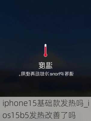 iphone15基础款发热吗_ios15b5发热改善了吗