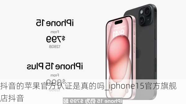 抖音的苹果官方认证是真的吗_iphone15官方旗舰店抖音