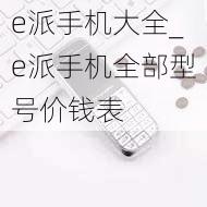 e派手机大全_e派手机全部型号价钱表