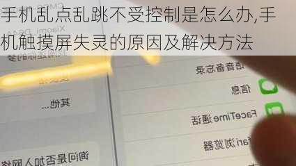 手机乱点乱跳不受控制是怎么办,手机触摸屏失灵的原因及解决方法