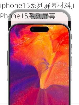 iphone15系列屏幕材料,iPhone15系列屏幕