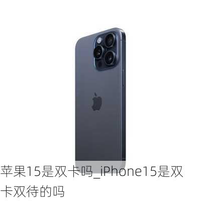 苹果15是双卡吗_iPhone15是双卡双待的吗