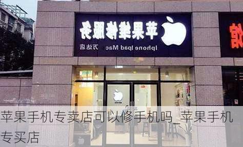 苹果手机专卖店可以修手机吗_苹果手机专买店