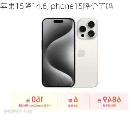 苹果15降14.6,iphone15降价了吗