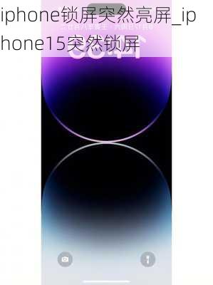 iphone锁屏突然亮屏_iphone15突然锁屏