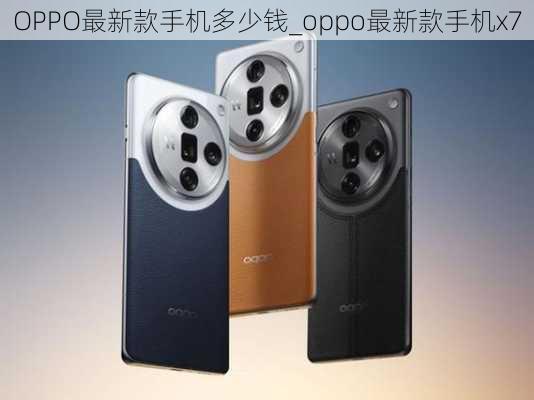 OPPO最新款手机多少钱_oppo最新款手机x7