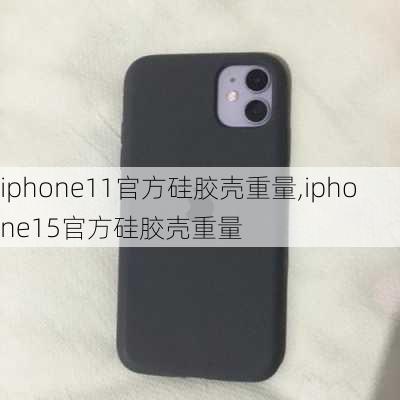 iphone11官方硅胶壳重量,iphone15官方硅胶壳重量