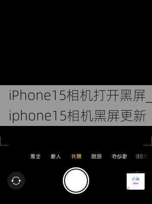 iPhone15相机打开黑屏_iphone15相机黑屏更新