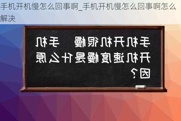 手机开机慢怎么回事啊_手机开机慢怎么回事啊怎么解决