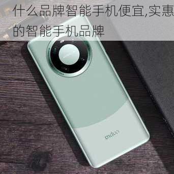 什么品牌智能手机便宜,实惠的智能手机品牌