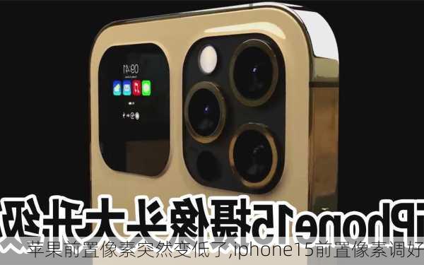 苹果前置像素突然变低了,iphone15前置像素调好