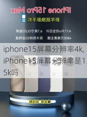 iphone15屏幕分辨率4k,iPhone15屏幕分辨率是1.5k吗