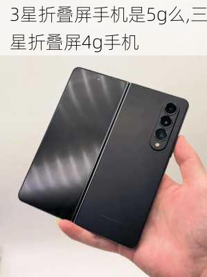 3星折叠屏手机是5g么,三星折叠屏4g手机