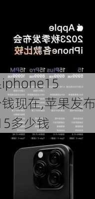 苹果iphone15多少钱现在,苹果发布ios 15多少钱