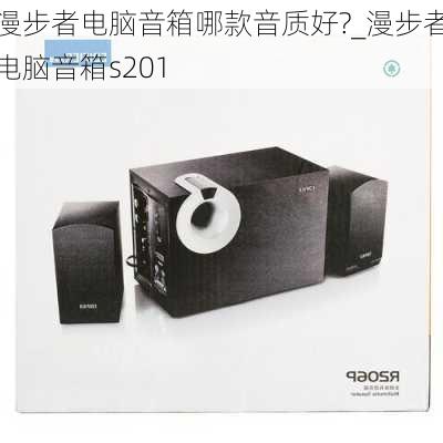 漫步者电脑音箱哪款音质好?_漫步者电脑音箱s201