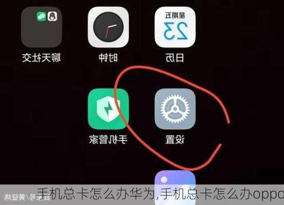 手机总卡怎么办华为,手机总卡怎么办oppo
