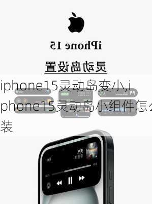 iphone15灵动岛变小,iphone15灵动岛小组件怎么装