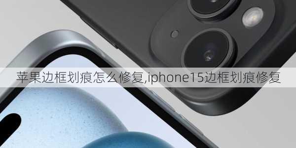 苹果边框划痕怎么修复,iphone15边框划痕修复