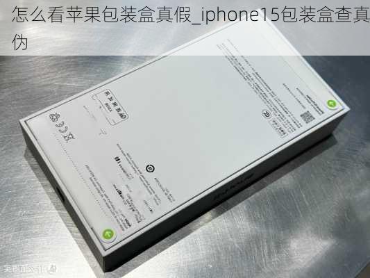 怎么看苹果包装盒真假_iphone15包装盒查真伪