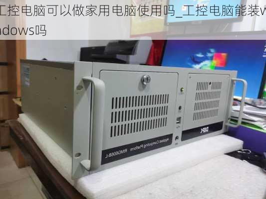 工控电脑可以做家用电脑使用吗_工控电脑能装windows吗