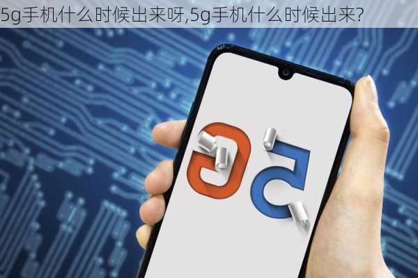 5g手机什么时候出来呀,5g手机什么时候出来?