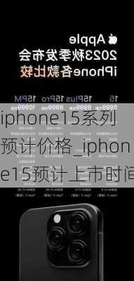 iphone15系列预计价格_iphone15预计上市时间