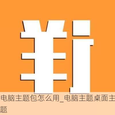 电脑主题包怎么用_电脑主题桌面主题