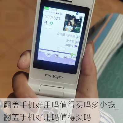 翻盖手机好用吗值得买吗多少钱_翻盖手机好用吗值得买吗