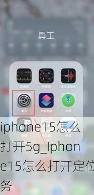 iphone15怎么打开5g_Iphone15怎么打开定位服务