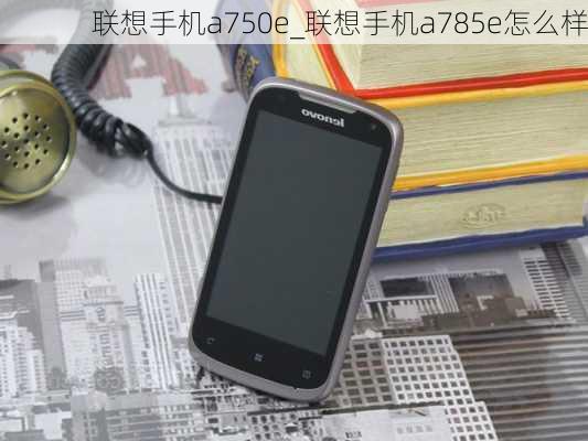 联想手机a750e_联想手机a785e怎么样