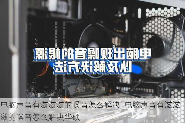 电脑声音有滋滋滋的噪音怎么解决_电脑声音有滋滋滋的噪音怎么解决华硕